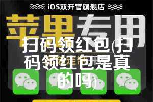 扫码领红包(扫码领红包是真的吗)