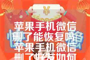 苹果手机微信删了能恢复吗(苹果手机微信删了好友如何加回)