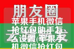 苹果手机微信抢红包助手怎么设置(苹果手机微信抢红包慢)