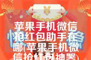 苹果手机微信抢红包助手在哪(苹果手机微信抢红包神器)