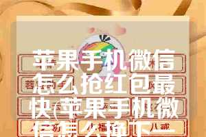 苹果手机微信怎么抢红包最快(苹果手机微信怎么换下一行)
