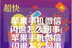 苹果手机微信闪退怎么回事(苹果手机微信闪退怎么回事别的软件也用不了)