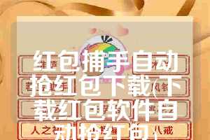 红包捕手自动抢红包下载(下载红包软件自动抢红包)