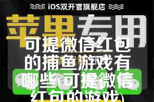 可提微信红包的捕鱼游戏有哪些(可提微信红包的游戏)