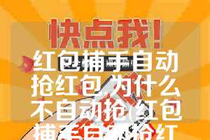 红包捕手自动抢红包,为什么不自动抢(红包捕手自动抢红包)