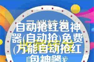 自动抢红包神器(自动抢)免费(万能自动抢红包神器)