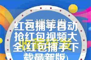 红包捕手自动抢红包视频大全(红包捕手下载最新版)