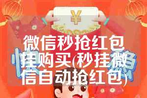微信秒抢红包挂购买(秒挂微信自动抢红包)