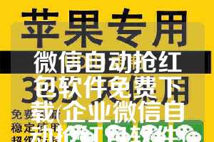 微信自动抢红包软件免费下载(企业微信自动抢红包软件)