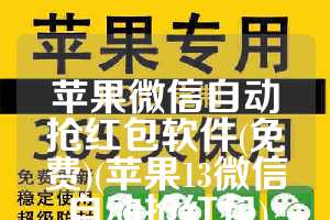 苹果微信自动抢红包软件(免费)(苹果13微信自动抢红包)