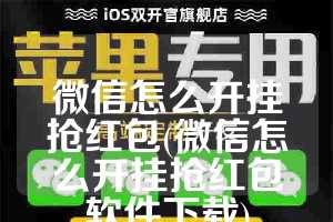 微信怎么开挂抢红包(微信怎么开挂抢红包软件下载)