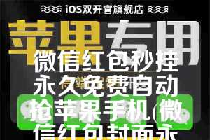 微信红包秒挂永久免费自动抢苹果手机(微信红包封面永久免费)
