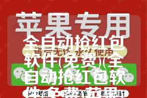 全自动抢红包软件(免费)(全自动抢红包软件(免费)苹果)