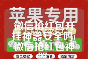 微信抢红包开挂神器安全吗(微信抢红包神器)