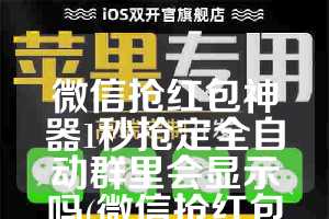 微信抢红包神器1秒抢定全自动群里会显示吗(微信抢红包神器)