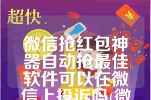 微信抢红包神器自动抢最佳软件可以在微信上投诉吗(微信抢红包神器)
