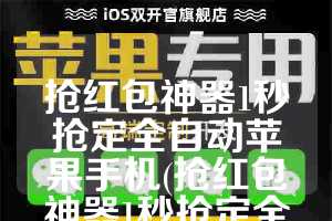 抢红包神器1秒抢定全自动苹果手机(抢红包神器1秒抢定全自动)
