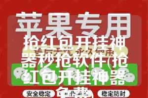 抢红包开挂神器秒抢软件(抢红包开挂神器免费)