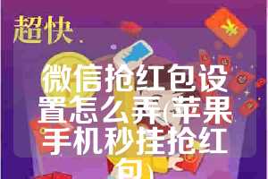 微信抢红包设置怎么弄(苹果手机秒挂抢红包)