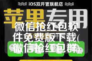 微信抢红包软件免费版下载(微信抢红包群)