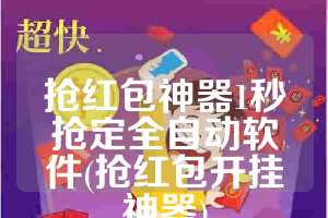抢红包神器1秒抢定全自动软件(抢红包开挂神器)