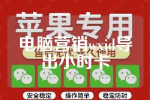 电脑营销wxid导出小时卡