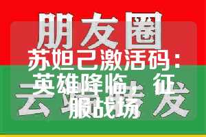 苏妲己激活码：英雄降临，征服战场