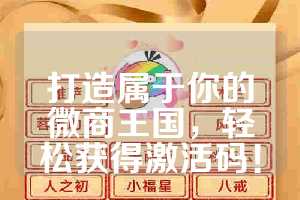 打造属于你的微商王国，轻松获得激活码！