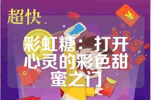 彩虹糖：打开心灵的彩色甜蜜之门