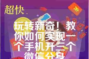 玩转新奇！教你如何实现一个手机开三个微信分身