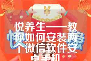 悦养生——教你如何安装两个微信软件安卓手机