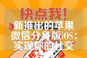 新推出的苹果微信分身版iOS：实现你的社交梦想