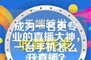 成为一名更专业的直播大神，一台手机怎么开直播？