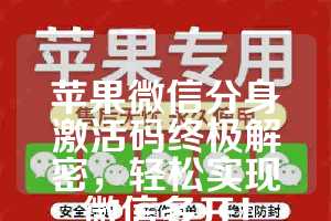 苹果微信分身激活码终极解密，轻松实现微信多开！