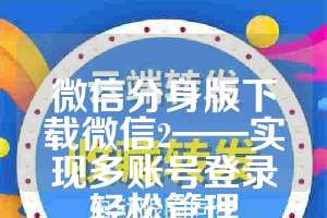 微信分身版下载微信2——实现多账号登录轻松管理
