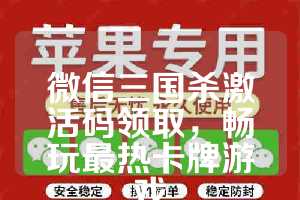 微信三国杀激活码领取，畅玩最热卡牌游戏