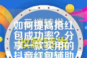 如何提高抢红包成功率？分享一款实用的抖音红包辅助软件