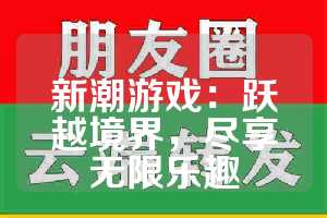 新潮游戏：跃越境界，尽享无限乐趣