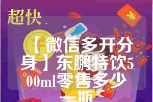 【微信多开分身】东鹏特饮500ml零售多少一瓶