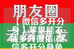 【微信多开分身】苹果能不能多开微信(微信多开分身免费)