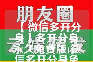 【微信多开分身】多开分身永久免费版(微信多开分身免费)