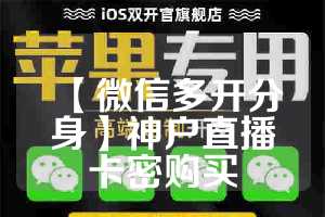 【微信多开分身】神户直播卡密购买