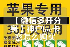 【微信多开分身】神户live卡密怎么购买