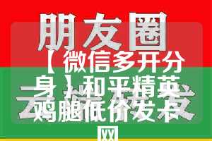 【微信多开分身】和平精英鸡腿低价发卡网