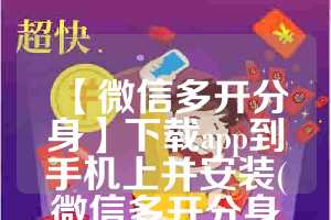 【微信多开分身】下载app到手机上并安装(微信多开分身免费)