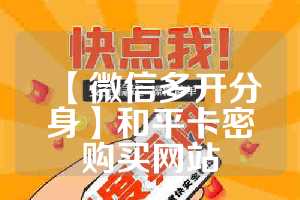 【微信多开分身】和平卡密购买网站