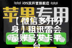 【微信多开分身】租迅雷会员账号发卡平台