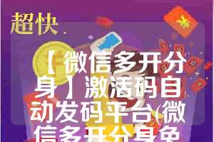 【微信多开分身】激活码自动发码平台(微信多开分身免费)