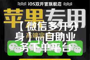 【微信多开分身】qq自助业务下单平台