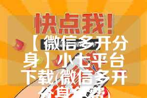 【微信多开分身】小七平台下载(微信多开分身免费)